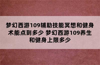 梦幻西游109辅助技能冥想和健身术能点到多少 梦幻西游109养生和健身上限多少